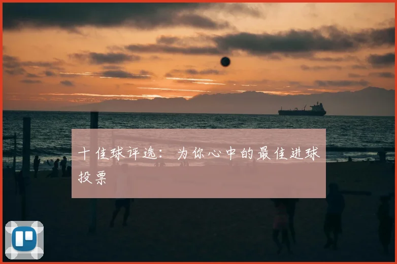 十佳球评选：为你心中的最佳进球投票