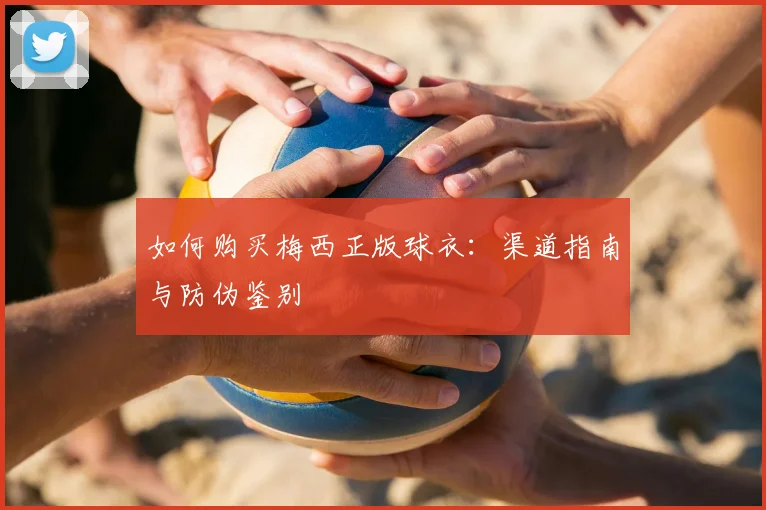 如何购买梅西正版球衣：渠道指南与防伪鉴别