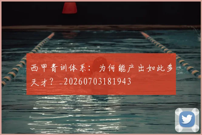 西甲青训体系：为何能产出如此多天才？_20260703181943