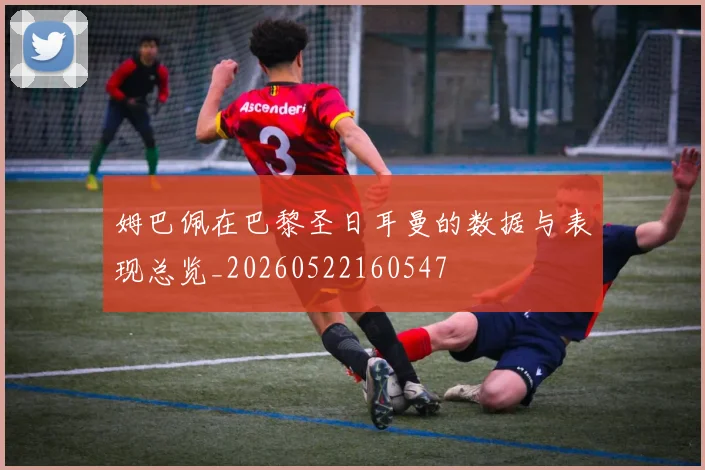 姆巴佩在巴黎圣日耳曼的数据与表现总览_20260522160547