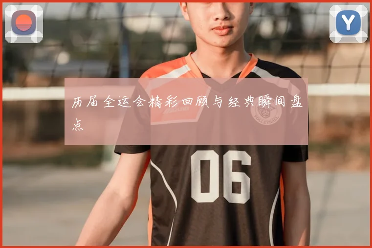 历届全运会精彩回顾与经典瞬间盘点
