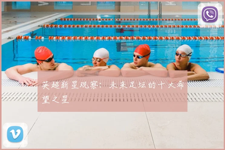 英超新星观察：未来足坛的十大希望之星