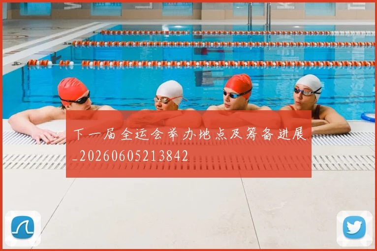 下一届全运会举办地点及筹备进展_20260605213842