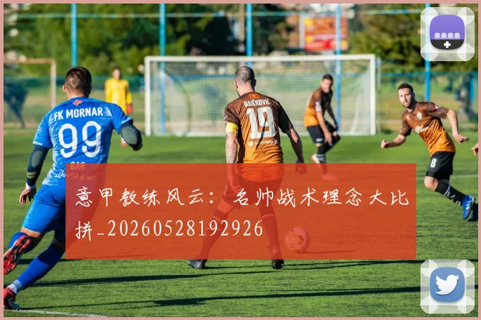 意甲教练风云：名帅战术理念大比拼_20260528192926