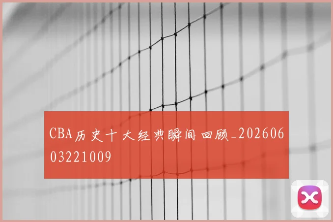 CBA历史十大经典瞬间回顾_20260603221009