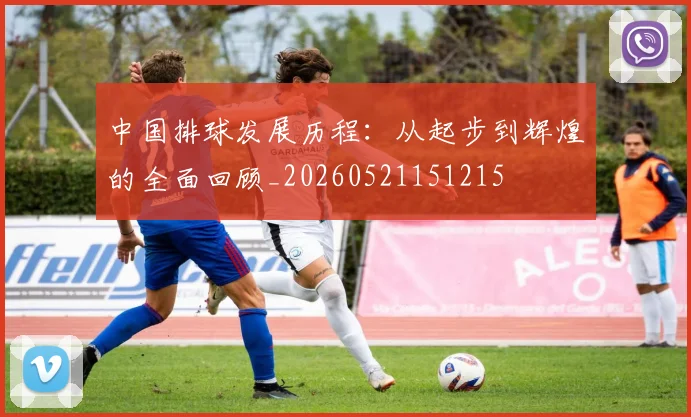 中国排球发展历程：从起步到辉煌的全面回顾_20260521151215