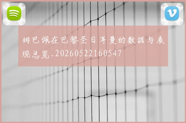 姆巴佩在巴黎圣日耳曼的数据与表现总览_20260522160547