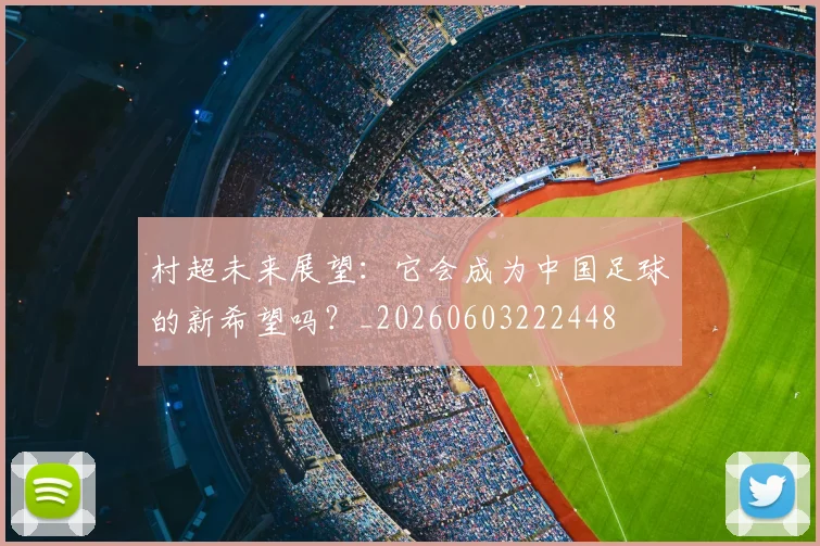 村超未来展望：它会成为中国足球的新希望吗？_20260603222448