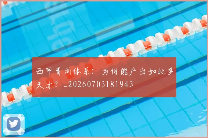 西甲青训体系：为何能产出如此多天才？_20260703181943