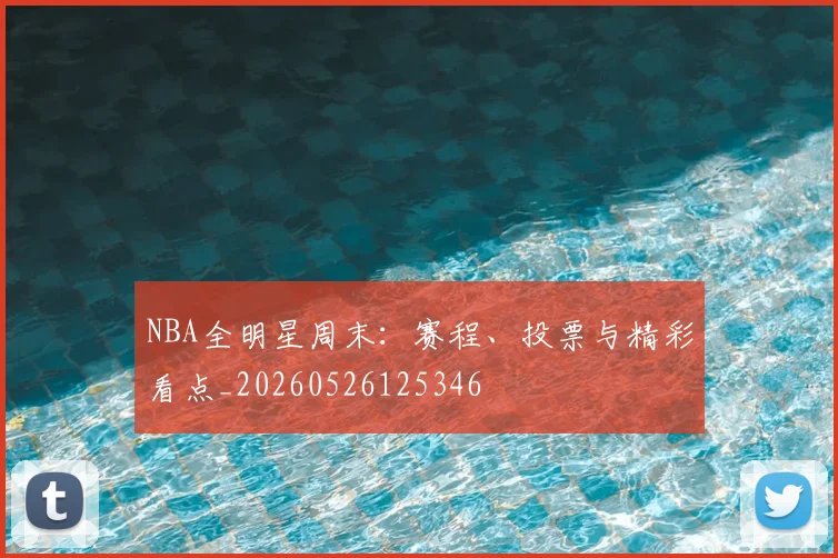 NBA全明星周末:赛程、投票与精彩看点_20260526125346