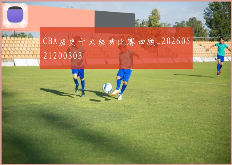 CBA历史十大经典比赛回顾_20260521200303
