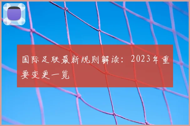 国际足联最新规则解读：2023年重要变更一览