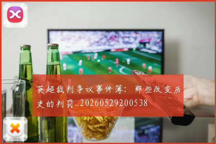 英超裁判争议事件簿：那些改变历史的判罚_20260529200538