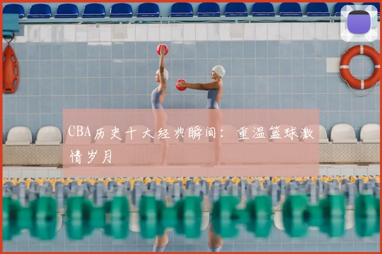 CBA历史十大经典瞬间：重温篮球激情岁月