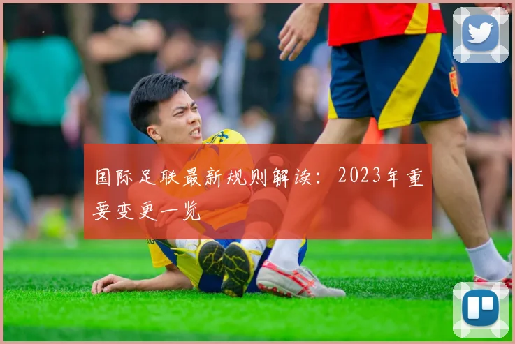 国际足联最新规则解读:2023年重要变更一览