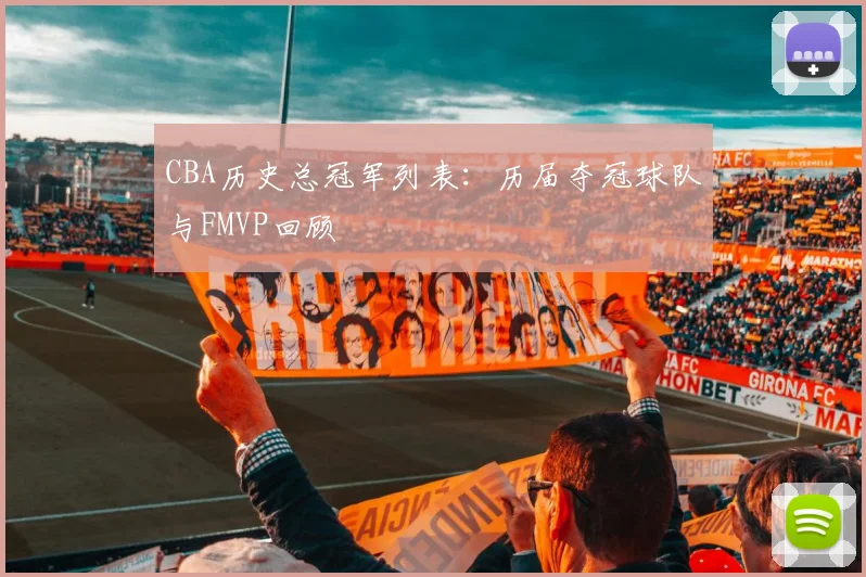 CBA历史总冠军列表：历届夺冠球队与FMVP回顾