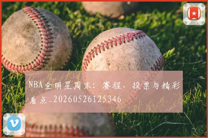 NBA全明星周末：赛程、投票与精彩看点_20260526125346